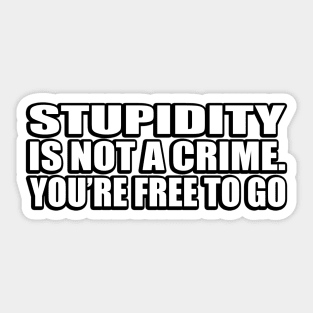 Stupidity is not a crime. you’re free to go Sticker